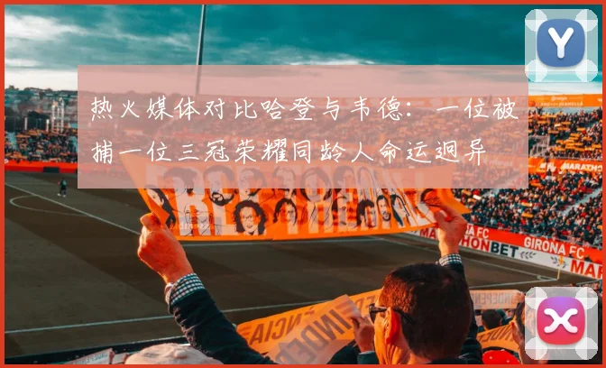 热火媒体对比哈登与韦德：一位被捕一位三冠荣耀同龄人命运迥异
