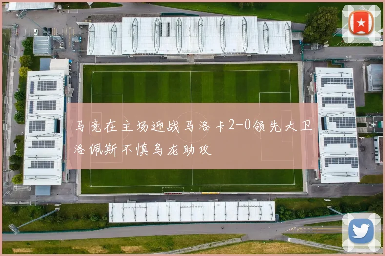 马竞在主场迎战马洛卡2-0领先大卫洛佩斯不慎乌龙助攻