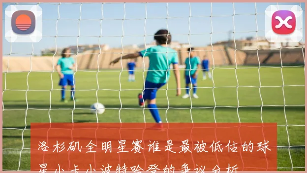 洛杉矶全明星赛谁是最被低估的球星小卡小波特哈登的争议分析