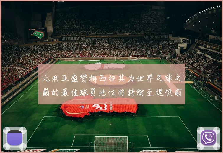 比利亚盛赞梅西称其为世界足球之巅的最佳球员地位将持续至退役前