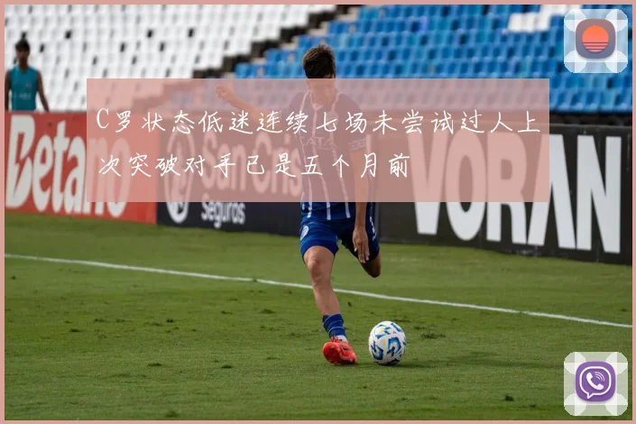 C罗状态低迷连续七场未尝试过人上次突破对手已是五个月前