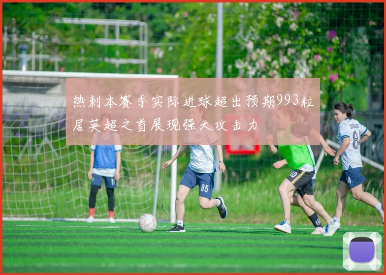 热刺本赛季实际进球超出预期993粒居英超之首展现强大攻击力