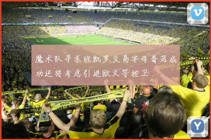 魔术队寻求班凯罗交易字母哥若成功还将考虑引进欧文等控卫