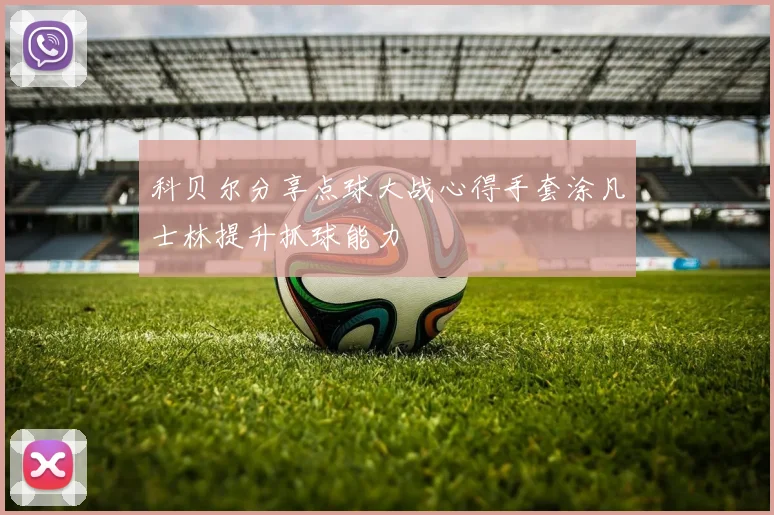 科贝尔分享点球大战心得手套涂凡士林提升抓球能力