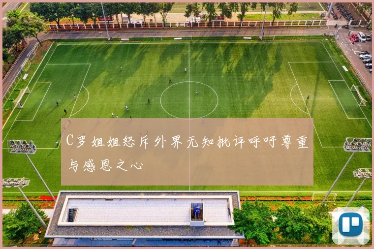 C罗姐姐怒斥外界无知批评呼吁尊重与感恩之心
