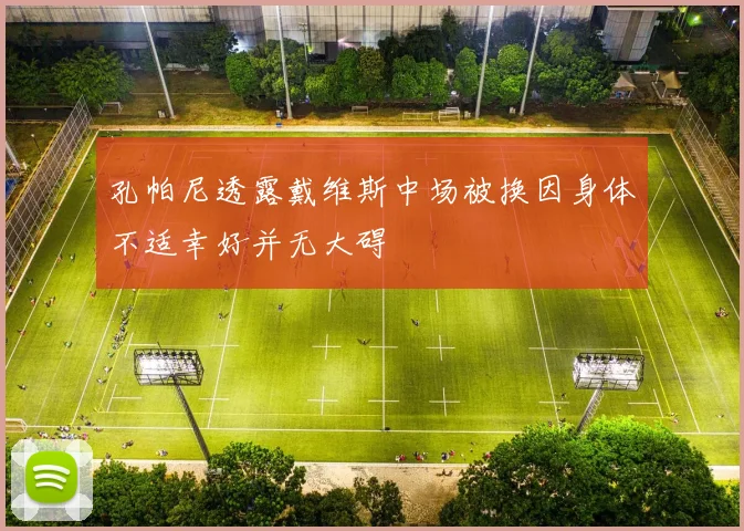 孔帕尼透露戴维斯中场被换因身体不适幸好并无大碍