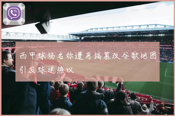 西甲球场名称遭恶搞篡改谷歌地图引发球迷热议
