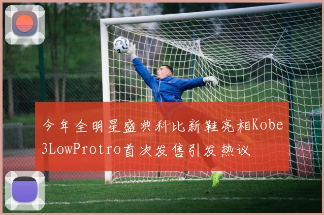 今年全明星盛典科比新鞋亮相Kobe3LowProtro首次发售引发热议