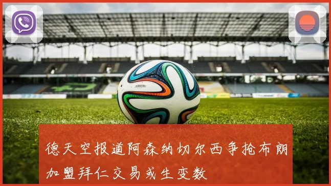 德天空报道阿森纳切尔西争抢布朗加盟拜仁交易或生变数